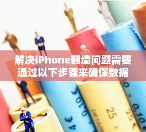 解决iPhone翻墙问题需要通过以下步骤来确保数据正确访问和安全