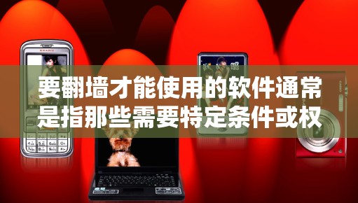 要翻墙才能使用的软件通常是指那些需要特定条件或权限访问互联网资源的工具。以下是一些可能的软件类型和建议