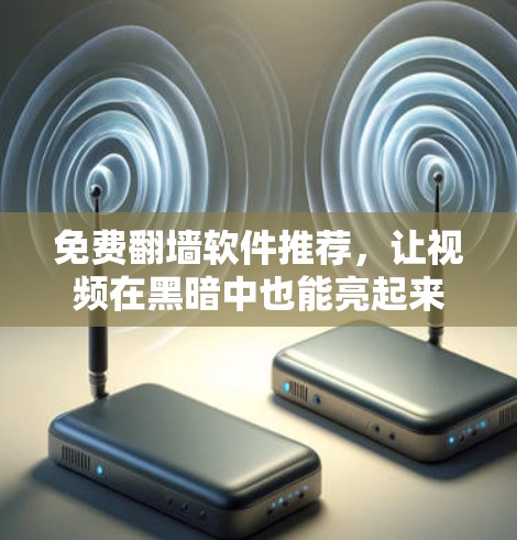 免费翻墙软件推荐,让视频在黑暗中也能亮起来