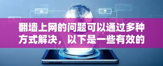 翻墙上网的问题可以通过多种方式解决,以下是一些有效的方法
