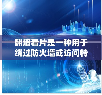 翻墙看片是一种用于绕过防火墙或访问特定网站的技术,帮助用户绕过防火墙拦截访问。以下是一个系统的步骤指南,帮助您了解如何使用翻墙软件