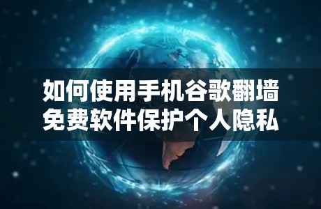 如何使用手机谷歌翻墙免费软件保护个人隐私