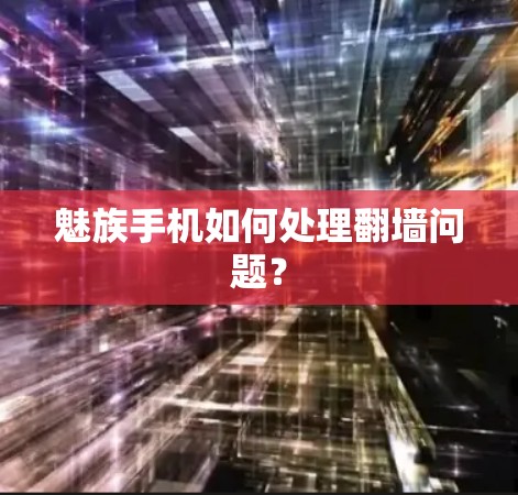 魅族手机如何处理翻墙问题?