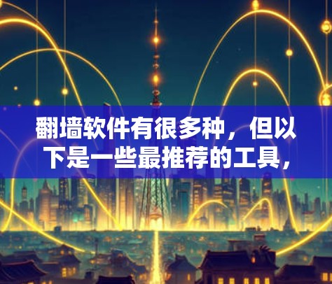 翻墙软件有很多种，但以下是一些最推荐的工具，适合不同的需求