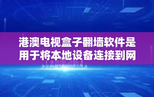 港澳电视盒子翻墙软件是用于将本地设备连接到网络设备的软件程序,旨在通过网络或VPN连接到港澳地区的电视和网络内容。以下是关于港澳电视盒子翻墙软件的详细信息