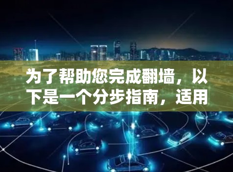 为了帮助您完成翻墙,以下是一个分步指南,适用于您可能遇到的情况 为了帮助您完成翻墙,以下是一个分步指南,适用于您可能遇到的情况