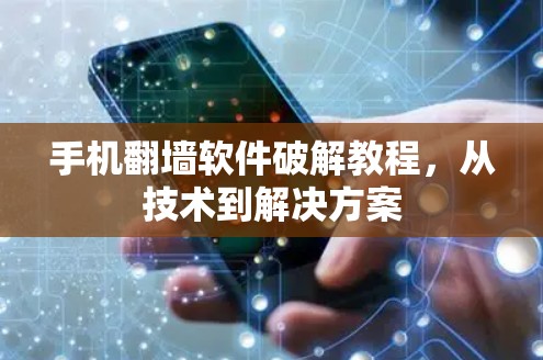 手机翻墙软件破解教程,从技术到解决方案