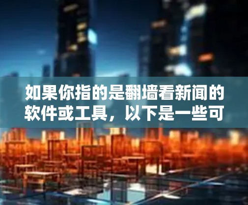 如果你指的是翻墙看新闻的软件或工具,以下是一些可能的建议和推荐