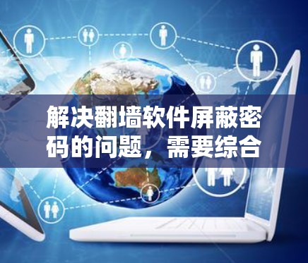 解决翻墙软件屏蔽密码的问题,需要综合考虑设备、密码、翻墙软件的设置以及安全措施。以下是一个步骤指南,帮助你轻松解决这个问题 解决翻墙软件屏蔽密码的问题,需要综合考虑设备、密码、翻墙软件的设置以及安全措施。以下是一个步骤指南,帮助你轻松解决这个问题