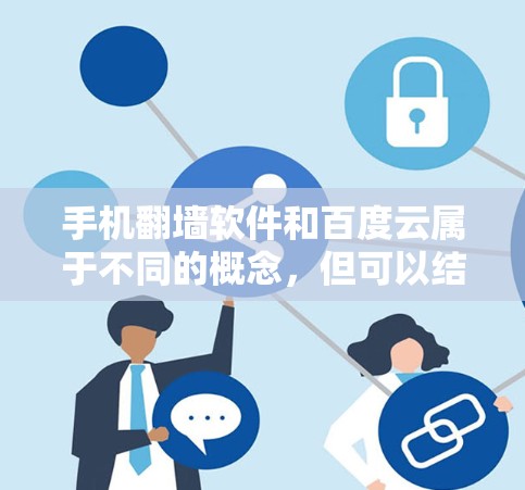 手机翻墙软件和百度云属于不同的概念,但可以结合在一起使用,以解决用户在手机网络问题时遇到的问题。以下是一些常见的翻墙软件及其与百度云的结合应用