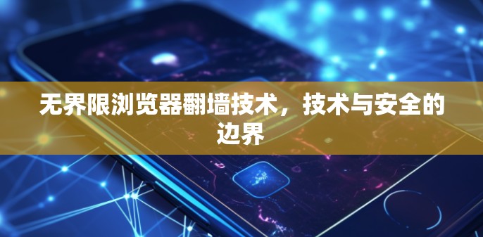 无界限浏览器翻墙技术，技术与安全的边界