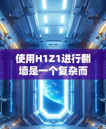 使用H1Z1进行翻墙是一个复杂而谨慎的过程，涉及多个方面，包括权限、安全风险、适用性和法律问题。以下是详细的总结和建议