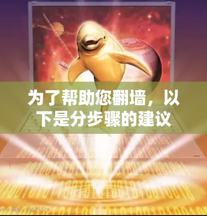 为了帮助您翻墙,以下是分步骤的建议