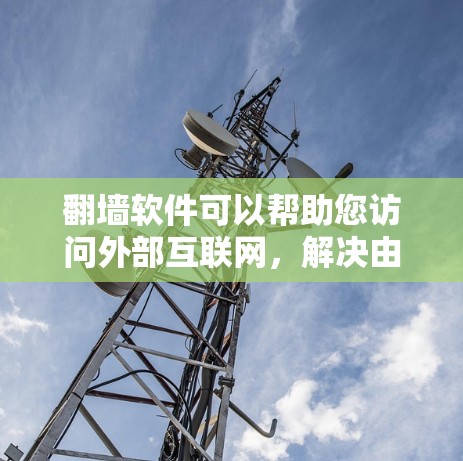 翻墙软件可以帮助您访问外部互联网，解决由于网络问题导致的访问限制。以下是一步步的指南，帮助您使用翻墙软件