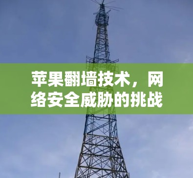 苹果翻墙技术，网络安全威胁的挑战与解决方案