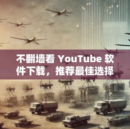 不翻墙看 YouTube 软件下载，推荐最佳选择