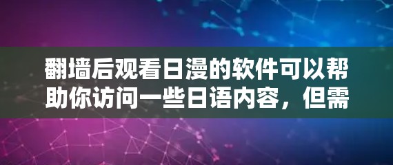 翻墙后观看日漫的软件可以帮助你访问一些日语内容，但需要注意以下几点