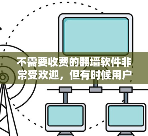 不需要收费的翻墙软件非常受欢迎，但有时候用户可能需要一些免费的解决方案。以下是一些免费的翻墙软件推荐