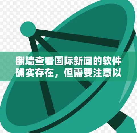翻墙查看国际新闻的软件确实存在，但需要注意以下几点