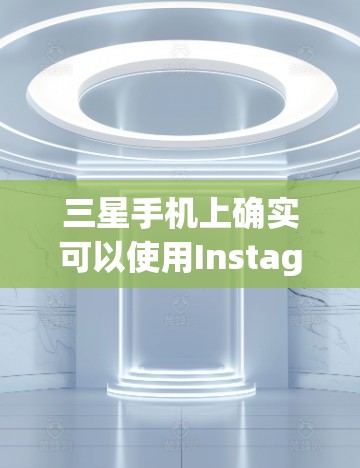 三星手机上确实可以使用Instagram的功能，但具体操作可能需要根据手机的版本和配置有所不同。以下是三星手机上使用Instagram的一些常见步骤