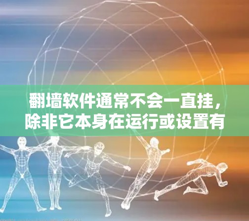 翻墙软件通常不会一直挂，除非它本身在运行或设置有特殊状态。以下是一些可能的情况