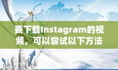 要下载Instagram的视频,可以尝试以下方法,确保符合你的需求并避免潜在的限制 要下载Instagram的视频,可以尝试以下方法,确保符合你的需求并避免潜在的限制