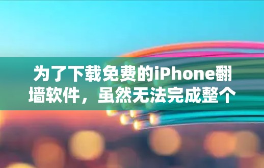 为了下载免费的iPhone翻墙软件,虽然无法完成整个翻墙过程,但可以考虑以下几种解决方案 为了下载免费的iPhone翻墙软件,虽然无法完成整个翻墙过程,但可以考虑以下几种解决方案