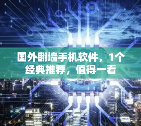 国外翻墙手机软件,1个经典推荐,值得一看 国外翻墙手机软件,1个经典推荐,值得一看