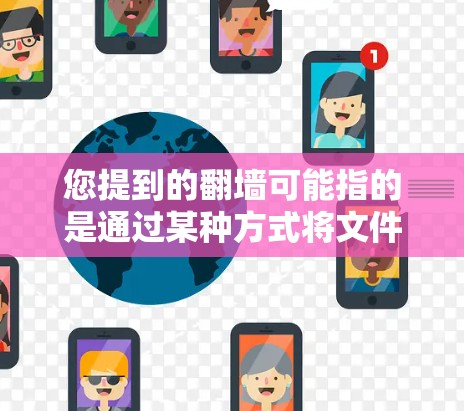 您提到的翻墙可能指的是通过某种方式将文件从本地计算机移动到外部服务器或互联网，这通常涉及网络安全和数据传输的方面。以下是一些相关知识和建议