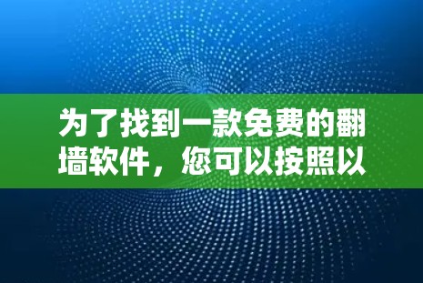 为了找到一款免费的翻墙软件,您可以按照以下步骤进行 为了找到一款免费的翻墙软件,您可以按照以下步骤进行