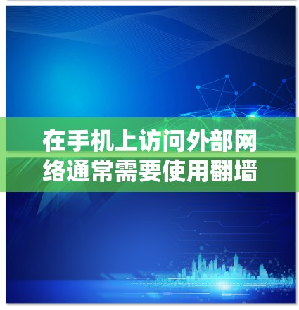 在手机上访问外部网络通常需要使用翻墙软件来绕过手机内部网络的限制。以下是一些常见的安卓翻墙软件推荐,帮助您高效访问外部网络 在手机上访问外部网络通常需要使用翻墙软件来绕过手机内部网络的限制。以下是一些常见的安卓翻墙软件推荐,帮助您高效访问外部网络
