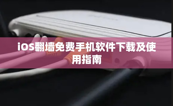 iOS翻墙免费手机软件下载及使用指南 iOS翻墙免费手机软件下载及使用指南