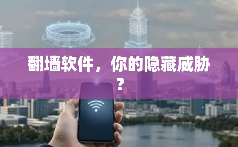 翻墙软件,你的隐藏威胁? 翻墙软件,你的隐藏威胁?