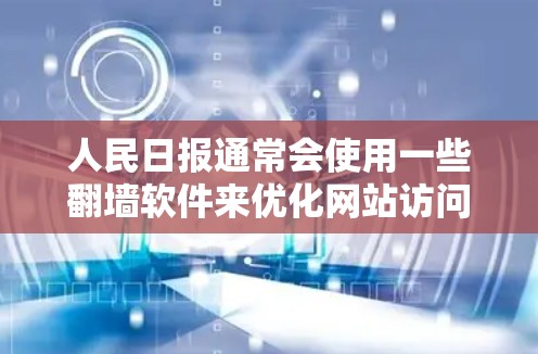 人民日报通常会使用一些翻墙软件来优化网站访问体验,确保用户能够安全、高效地访问其网站。以下是人民日报常用的一些翻墙软件及其特点 人民日报通常会使用一些翻墙软件来优化网站访问体验,确保用户能够安全、高效地访问其网站。以下是人民日报常用的一些翻墙软件及其特点