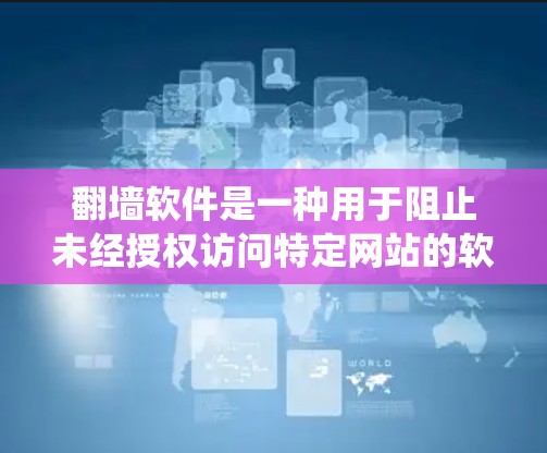 翻墙软件是一种用于阻止未经授权访问特定网站的软件,广泛应用于不同网络设备和操作系统上。以下是一些常见的翻墙软件及其特点 翻墙软件是一种用于阻止未经授权访问特定网站的软件,广泛应用于不同网络设备和操作系统上。以下是一些常见的翻墙软件及其特点