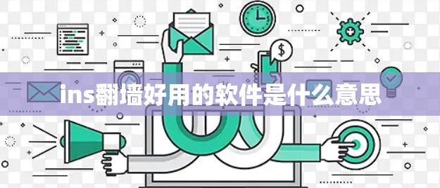 ins翻墙好用的软件是什么意思 ins翻墙好用的软件是什么意思