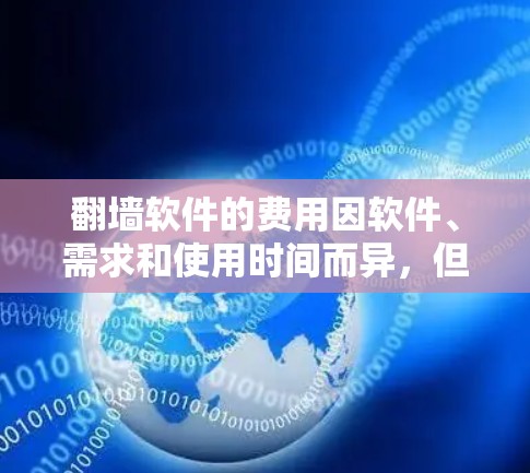 翻墙软件的费用因软件、需求和使用时间而异，但以下是一些常见的费用范围，供参考