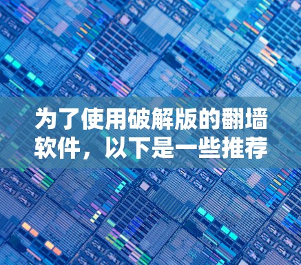 为了使用破解版的翻墙软件,以下是一些推荐的步骤和考虑因素 为了使用破解版的翻墙软件,以下是一些推荐的步骤和考虑因素