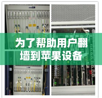 为了帮助用户翻墙到苹果设备上,以下是一个有条理的解决方案 为了帮助用户翻墙到苹果设备上,以下是一个有条理的解决方案