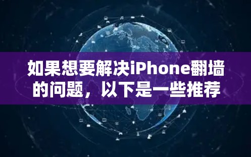 如果想要解决iPhone翻墙的问题,以下是一些推荐的软件和工具,帮助你更有效地完成翻墙和手机管理 如果想要解决iPhone翻墙的问题,以下是一些推荐的软件和工具,帮助你更有效地完成翻墙和手机管理