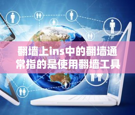 翻墙上ins中的翻墙通常指的是使用翻墙工具或软件来反转墙面上的网站链接,以防止被查禁或限制访问。以下是对翻墙和翻墙工具的详细解释 翻墙上ins中的翻墙通常指的是使用翻墙工具或软件来反转墙面上的网站链接,以防止被查禁或限制访问。以下是对翻墙和翻墙工具的详细解释