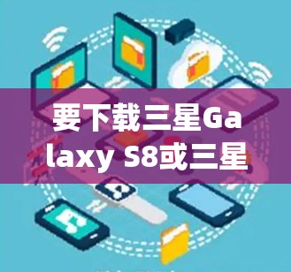 要下载三星Galaxy S8或三星Galaxy系列手机的翻墙软件,您可以按照以下步骤操作 要下载三星Galaxy S8或三星Galaxy系列手机的翻墙软件,您可以按照以下步骤操作