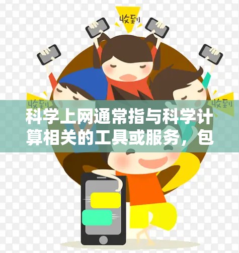 科学上网通常指与科学计算相关的工具或服务,包括科学计算器、在线科学计算网站、科学可视化软件等。以下是一些可能的相关信息和解答 科学上网通常指与科学计算相关的工具或服务,包括科学计算器、在线科学计算网站、科学可视化软件等。以下是一些可能的相关信息和解答