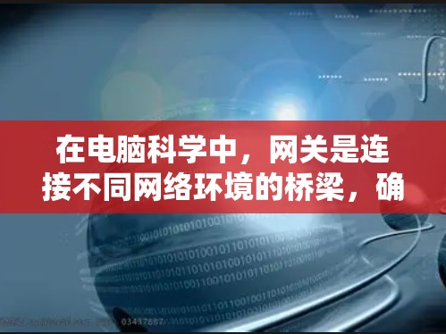 在电脑科学中,网关是连接不同网络环境的桥梁,确保高效、安全地数据传输和资源管理。以下是关于网关的详细学习计划 在电脑科学中,网关是连接不同网络环境的桥梁,确保高效、安全地数据传输和资源管理。以下是关于网关的详细学习计划