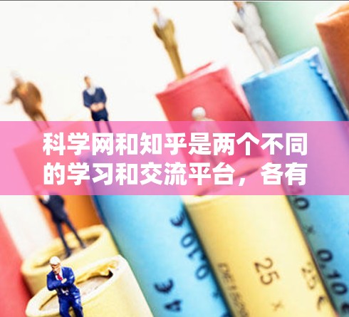 科学网和知乎是两个不同的学习和交流平台，各有其独特的结构和功能。以下是详细的步骤和建议