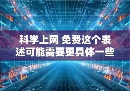 科学上网 免费这个表述可能需要更具体一些来理解。以下是一些可能的解释和建议 科学上网 免费这个表述可能需要更具体一些来理解。以下是一些可能的解释和建议
