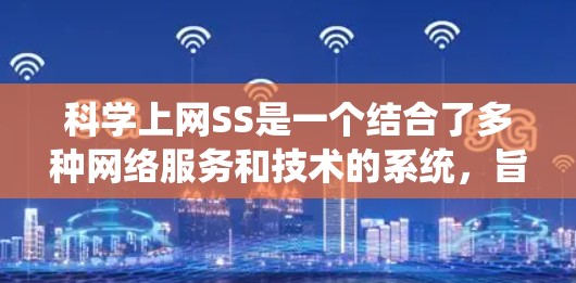 科学上网SS是一个结合了多种网络服务和技术的系统,旨在提升科学数据传输和处理的能力。以下是对科学上网SS的详细分析 科学上网SS是一个结合了多种网络服务和技术的系统,旨在提升科学数据传输和处理的能力。以下是对科学上网SS的详细分析