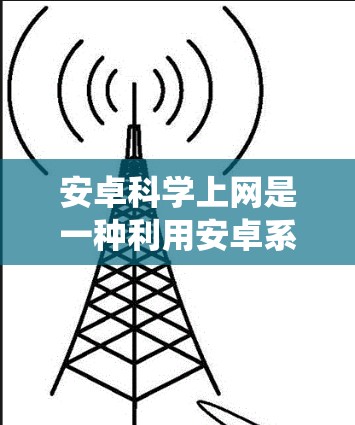 安卓科学上网是一种利用安卓系统和科学计算技术在手机或电脑上进行科学计算和学习的网络应用。它通过提供在线平台、计算工具、数据分析和编程环境,帮助用户进行复杂科学任务 安卓科学上网是一种利用安卓系统和科学计算技术在手机或电脑上进行科学计算和学习的网络应用。它通过提供在线平台、计算工具、数据分析和编程环境,帮助用户进行复杂科学任务