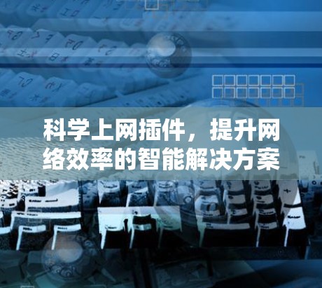 科学上网插件,提升网络效率的智能解决方案 科学上网插件,提升网络效率的智能解决方案