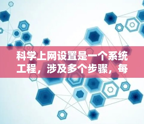 科学上网设置是一个系统工程,涉及多个步骤,每个步骤都需要细心和耐心。以下是对科学上网设置的详细指南 科学上网设置是一个系统工程,涉及多个步骤,每个步骤都需要细心和耐心。以下是对科学上网设置的详细指南